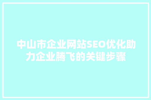 中山市企业网站SEO优化助力企业腾飞的关键步骤