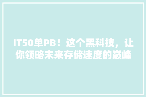 IT50单PB！这个黑科技，让你领略未来存储速度的巅峰！ MySQL
