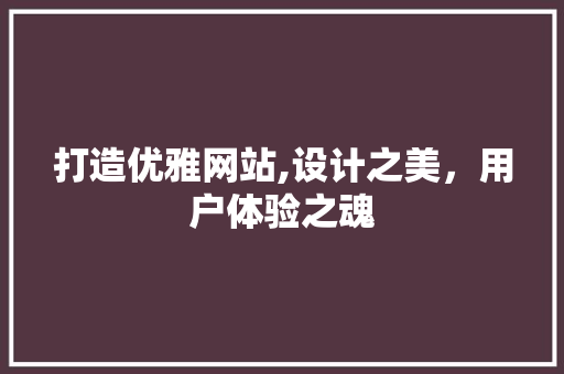 打造优雅网站,设计之美，用户体验之魂 市场营销范文